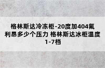 格林斯达冷冻柜-20度加404氟利昂多少个压力 格林斯达冰柜温度1-7档